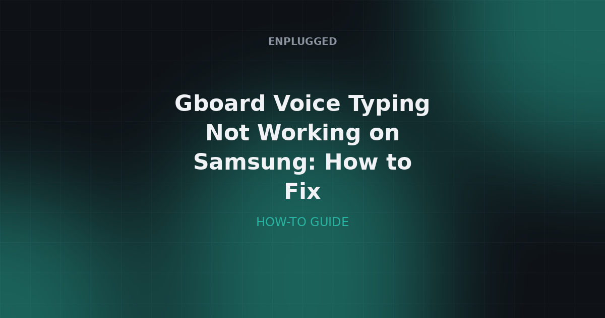 Fixing Gboard Voice Typing Not Working on Samsung: A 2026 Troubleshooting Guide